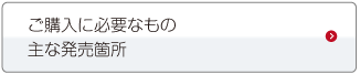 ご購入に必要なもの主な発売箇所